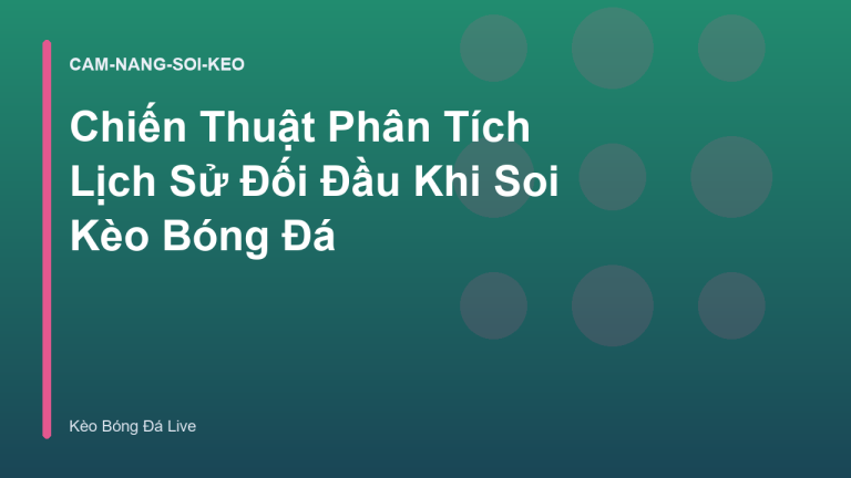 Chiến Thuật Phân Tích Lịch Sử Đối Đầu Khi Soi Kèo Bóng Đá