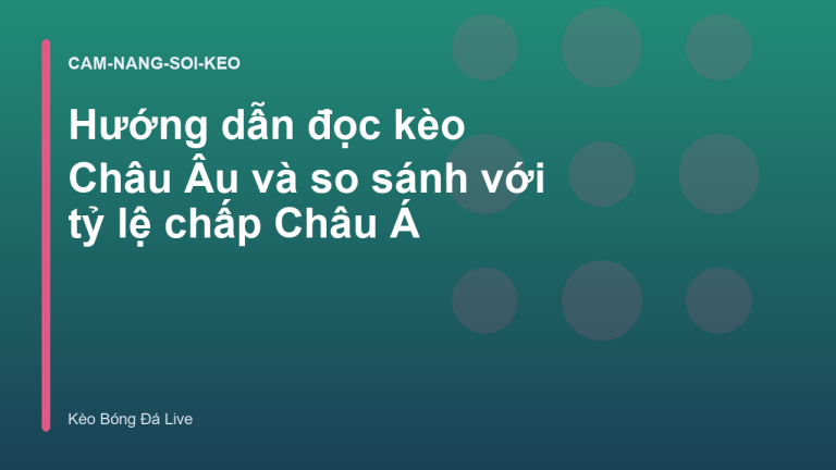 Hướng dẫn đọc kèo Châu Âu và so sánh với tỷ lệ chấp Châu Á