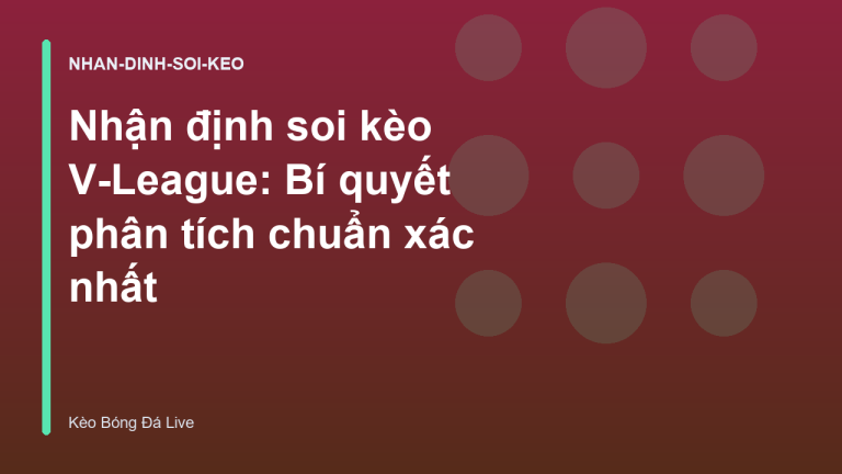 Nhận định soi kèo V-League: Bí quyết phân tích chuẩn xác nhất